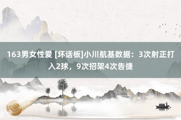 163男女性爱 [坏话板]小川航基数据：3次射正打入2球，9次招架4次告捷